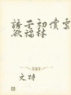 诱子初偿云雨孽欲福林