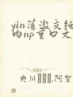 yin荡滥交纯肉np重口文