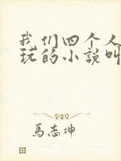 我们四个人换着玩的小说叫什么