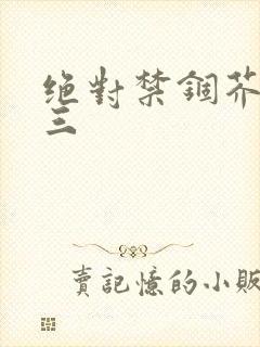 绝对禁锢芥末三三