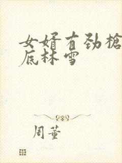 女婿有劲枪枪到底林雪