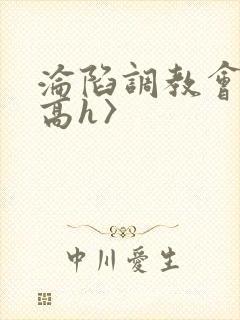 沦陷调教会所〈高h〉