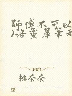 师傅不可以(限)洛灵犀笔趣阁