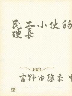 民工小伙的粗大硬长