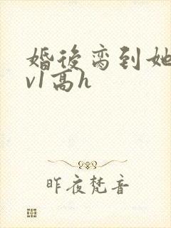 婚后脔到她哭1v1高h