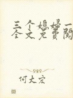 三个媳妇一锅烩全文免费阅读