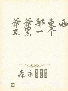 爷爷那东西又大又黑一个