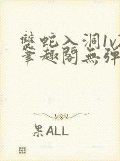 双蛇入洞1v2笔趣阁无弹窗