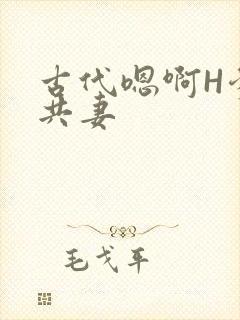 古代嗯啊H爹爹共妻