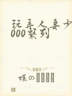 玩弄人妻少妇1000系列