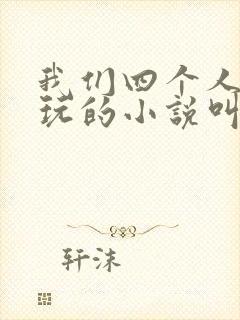我们四个人换着玩的小说叫什么