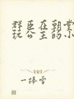 群臣在朝堂上却玩公主的小说