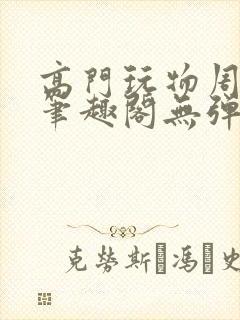 高门玩物周漫漫笔趣阁无弹窗