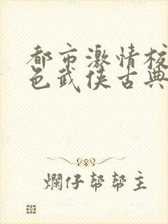 都市激情校园春色武侠古典