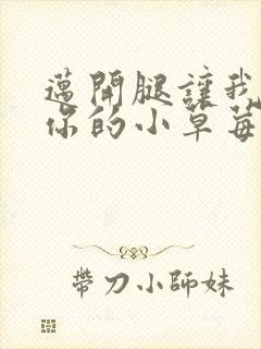 迈开腿让我看看你的小草莓