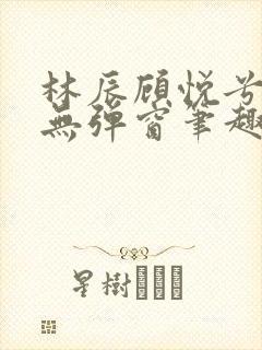 林辰顾悦兮正版无弹窗笔趣阁封面