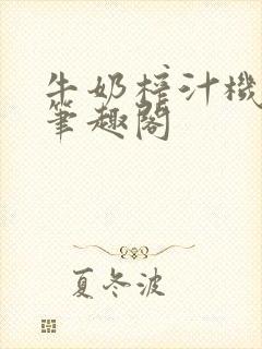 牛奶榨汁机po笔趣阁