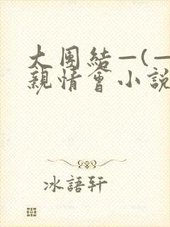 大团结—(—)亲情会小说