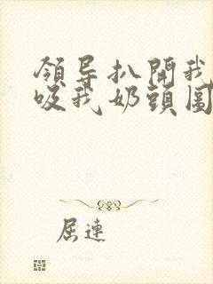 领导扒开我奶罩吸我奶头图片封面