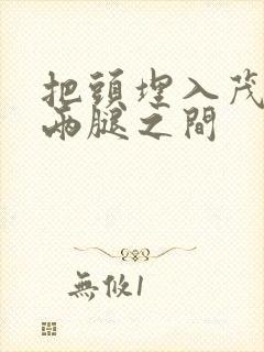 把头埋入茂密的两腿之间