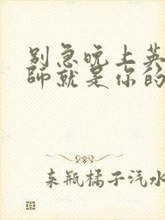 别急晚上英语老师就是你的人了