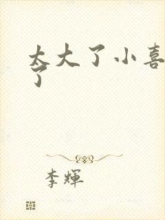 太大了小喜涨死了