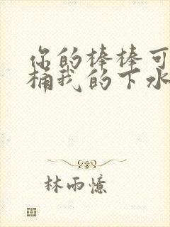 你的棒棒可以桶桶我的下水道吗