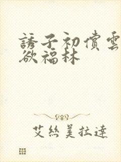 诱子初偿云雨孽欲福林