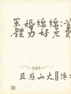 军婚绵绵:首长,体力好免费阅读