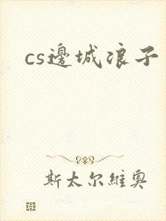cs边城浪子