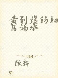 黄到爆的细节描写滴水