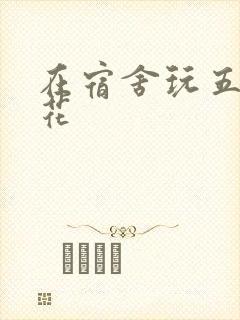 在宿舍玩五个校花