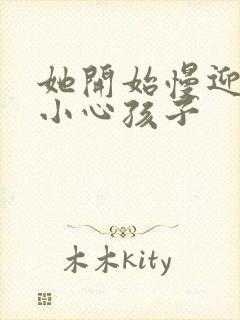 她开始慢迎迎合小心孩子