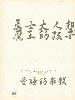 勇士大人想怀上魔王的孩子