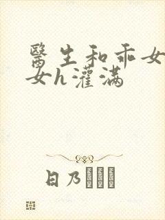 医生和乖女h攵女h灌满