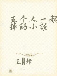 五个人一起会坏掉的小说