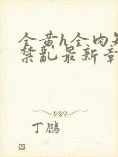 全黄h全肉短篇禁乱最新章节