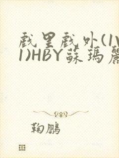 戏里戏外(1V1)HBY苏玛丽全文免费阅读