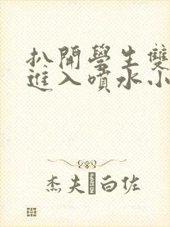 扒开学生双腿猛进入喷水小说