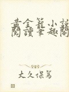 黄金笼小说免费阅读笔趣阁无弹窗