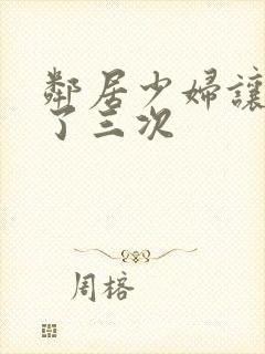 邻居少妇让我爽了三次