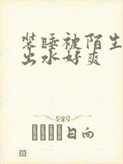 装睡被陌生人摸出水好爽