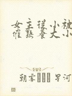 女主从小被秘药催熟养大小说