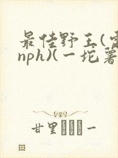 最佳野王(电竞nph)(一坨薯饼)