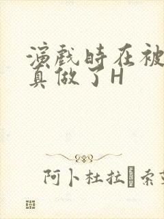 演戏时在被子里真做了H