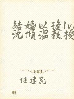 结婚以后1v1沈倾温教授的简介