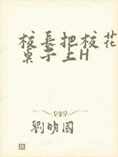 校长把校花放到桌子上H