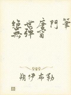 绝世唐门笔趣阁无弹窗