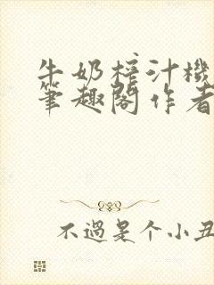 牛奶榨汁机po笔趣阁作者炖一碗汤无广