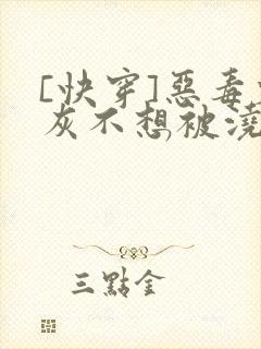 [快穿]恶毒炮灰不想被浇灌封面